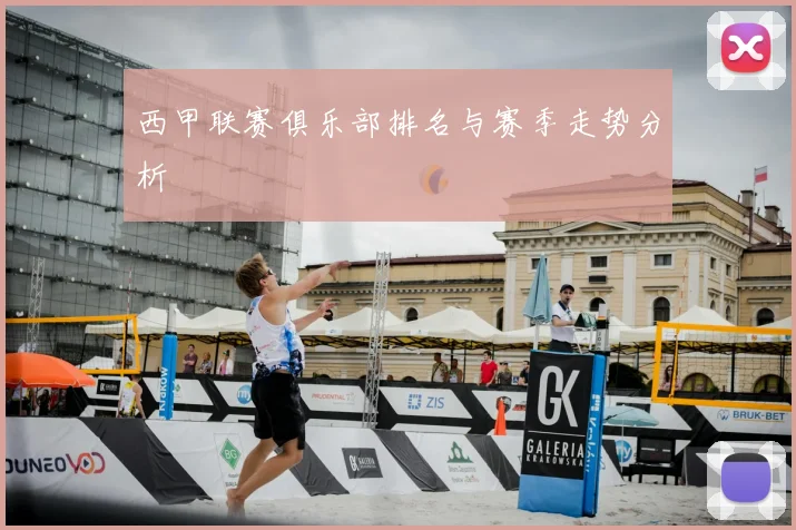 西甲联赛俱乐部排名与赛季走势分析