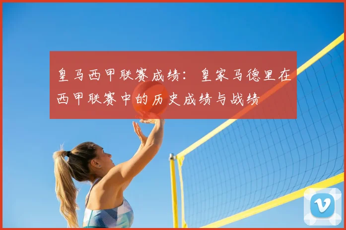 皇马西甲联赛成绩：皇家马德里在西甲联赛中的历史成绩与战绩