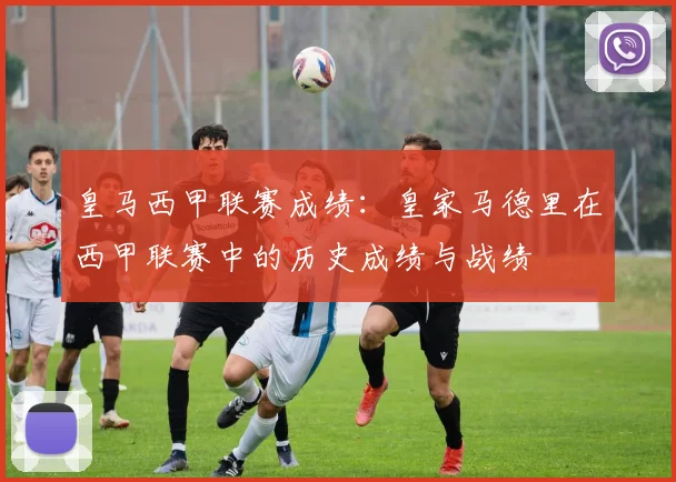 皇马西甲联赛成绩：皇家马德里在西甲联赛中的历史成绩与战绩